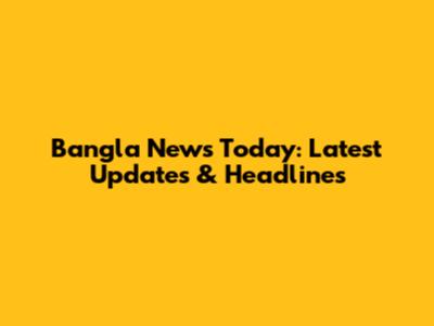 Bangla News Today: Latest Updates & Headlines