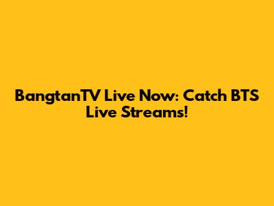 BangtanTV Live Now: Catch BTS Live Streams!