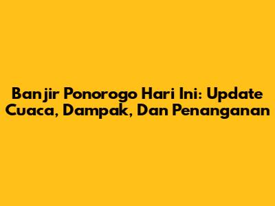 Banjir Ponorogo Hari Ini: Update Cuaca, Dampak, Dan Penanganan