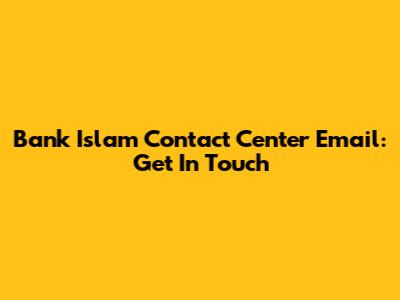 Bank Islam Contact Center Email: Get In Touch