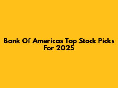 Bank Of America's Top Stock Picks For 2025