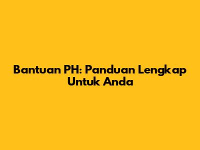 Bantuan PH: Panduan Lengkap Untuk Anda