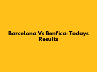 Barcelona Vs Benfica: Today's Results