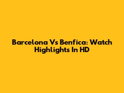 Barcelona Vs Benfica: Watch Highlights In HD