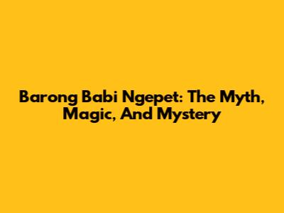 Barong Babi Ngepet: The Myth, Magic, And Mystery