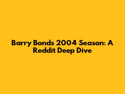 Barry Bonds 2004 Season: A Reddit Deep Dive