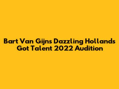 Bart Van Gijn's Dazzling "Holland's Got Talent" 2022 Audition