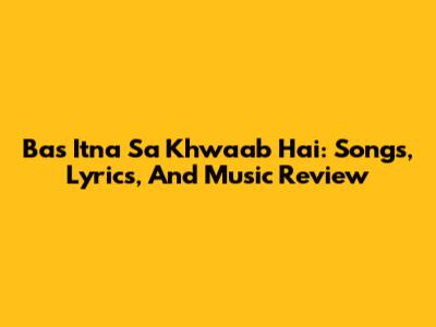 Bas Itna Sa Khwaab Hai: Songs, Lyrics, And Music Review