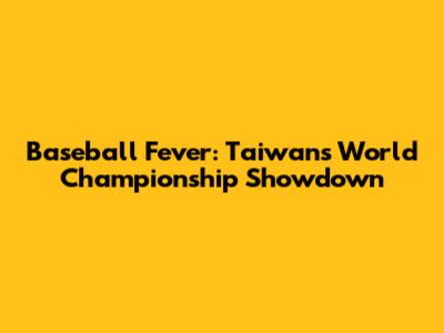 Baseball Fever: Taiwan's World Championship Showdown