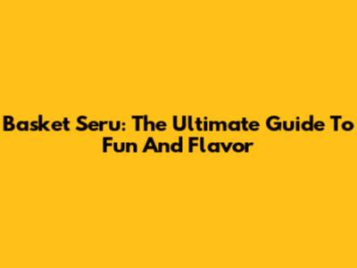 Basket Seru: The Ultimate Guide To Fun And Flavor