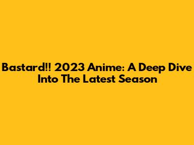 Bastard!! 2023 Anime: A Deep Dive Into The Latest Season