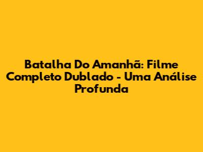 Batalha Do Amanhã: Filme Completo Dublado - Uma Análise Profunda