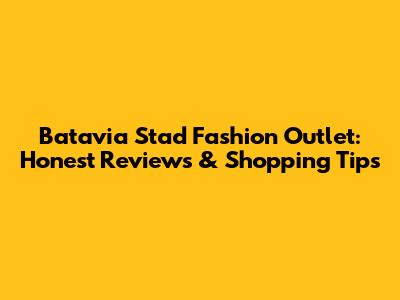 Batavia Stad Fashion Outlet: Honest Reviews & Shopping Tips