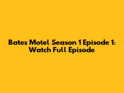 Bates Motel Season 1 Episode 1: Watch Full Episode
