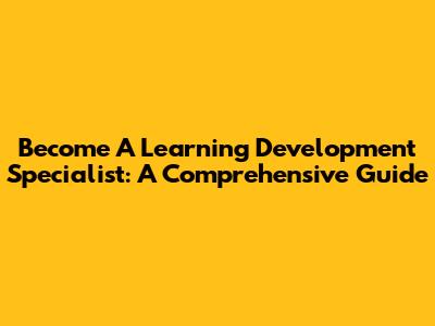 Become A Learning Development Specialist: A Comprehensive Guide