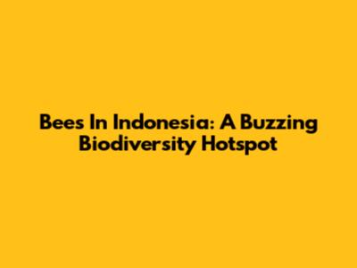 Bees In Indonesia: A Buzzing Biodiversity Hotspot