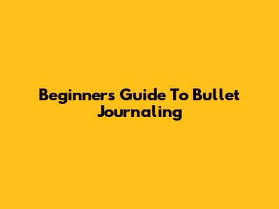 Beginner's Guide To Bullet Journaling