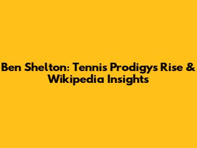 Ben Shelton: Tennis Prodigy's Rise & Wikipedia Insights