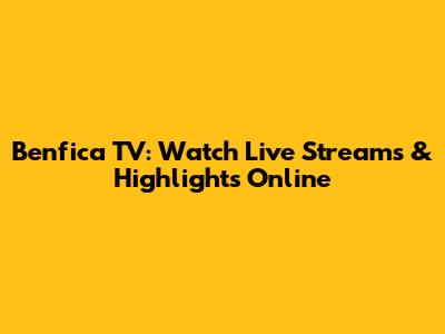 Benfica TV: Watch Live Streams & Highlights Online