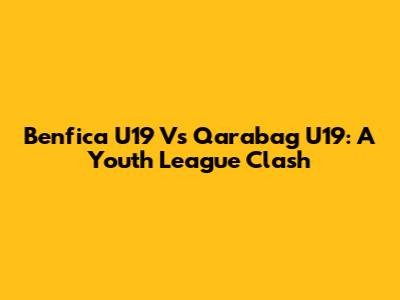 Benfica U19 Vs Qarabag U19: A Youth League Clash