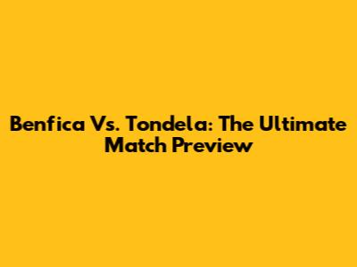 Benfica Vs. Tondela: The Ultimate Match Preview