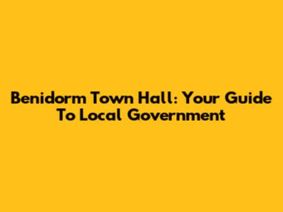 Benidorm Town Hall: Your Guide To Local Government
