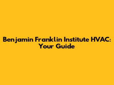 Benjamin Franklin Institute HVAC: Your Guide