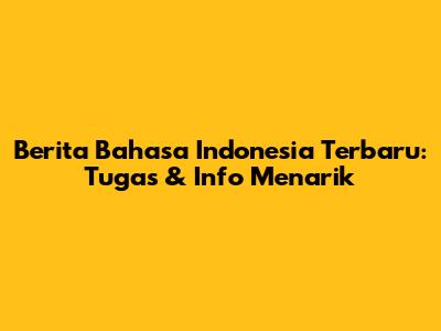 Berita Bahasa Indonesia Terbaru: Tugas & Info Menarik
