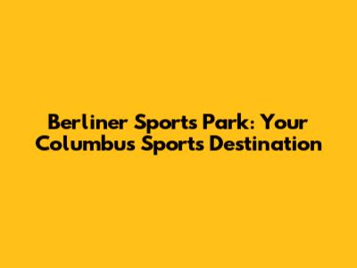 Berliner Sports Park: Your Columbus Sports Destination