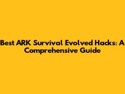 Best ARK Survival Evolved Hacks: A Comprehensive Guide