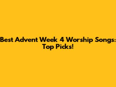 Best Advent Week 4 Worship Songs: Top Picks!