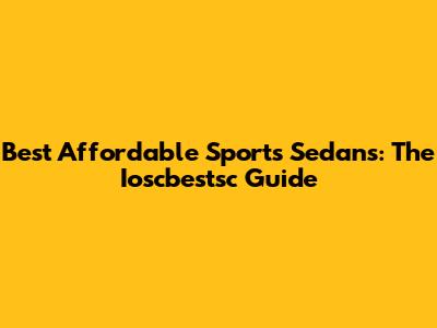 Best Affordable Sports Sedans: The Ioscbestsc Guide