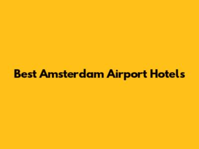 Best Amsterdam Airport Hotels