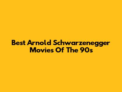 Best Arnold Schwarzenegger Movies Of The 90s