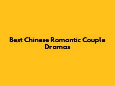 Best Chinese Romantic Couple Dramas