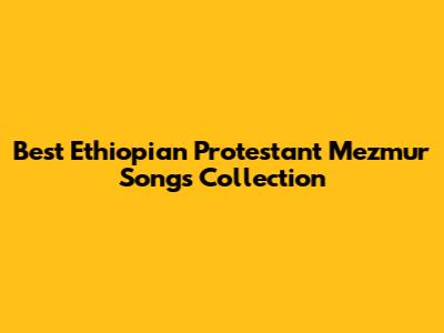 Best Ethiopian Protestant Mezmur Songs Collection