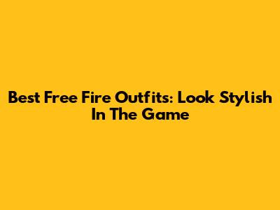Best Free Fire Outfits: Look Stylish In The Game