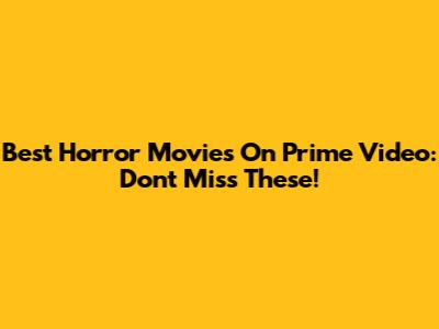 Best Horror Movies On Prime Video: Don't Miss These!
