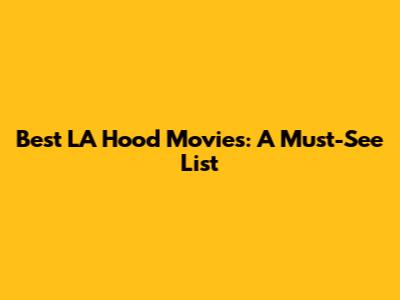 Best LA Hood Movies: A Must-See List