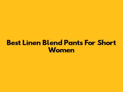 Best Linen Blend Pants For Short Women
