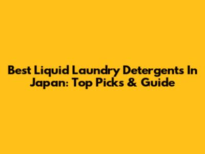 Best Liquid Laundry Detergents In Japan: Top Picks & Guide