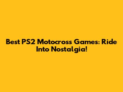 Best PS2 Motocross Games: Ride Into Nostalgia!