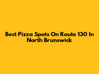 Best Pizza Spots On Route 130 In North Brunswick