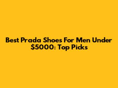 Best Prada Shoes For Men Under $5000: Top Picks