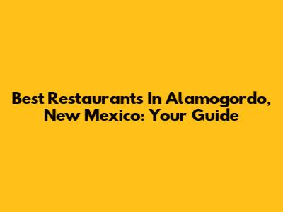 Best Restaurants In Alamogordo, New Mexico: Your Guide