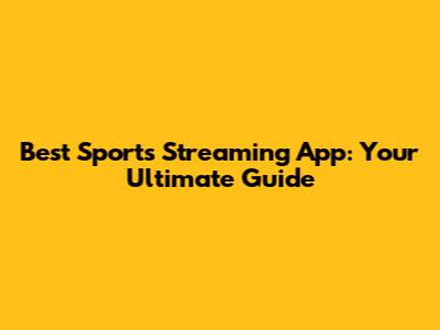 Best Sports Streaming App: Your Ultimate Guide