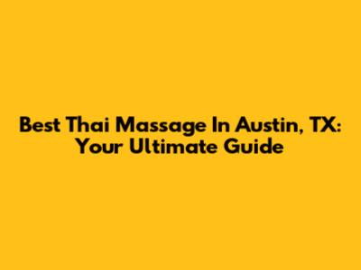 Best Thai Massage In Austin, TX: Your Ultimate Guide