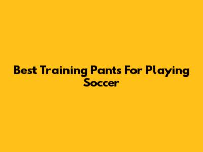 Best Training Pants For Playing Soccer