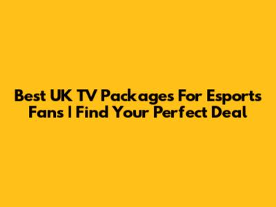 Best UK TV Packages For Esports Fans | Find Your Perfect Deal