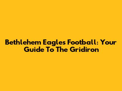 Bethlehem Eagles Football: Your Guide To The Gridiron